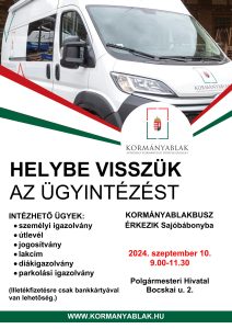 KORMÁNYABLAK HELYBE VISSZÜK AZ ÜGYINTÉZÉST INTÉZHETŐ ÜGYEK: SZEMÉLYI IGAZOLVÁNY, ÚTLEVÉL, JOGOSÍTVÁNY, LAKCÍM, DIÁKIGAZOLVÁNY, PARKOLÁSI IGAZOLVÁNY KORMÁNYABLAKBUSZ ÉRKEZIK SAJÓBÁBONYBA 2024. SZEPTEMBER 10. 9.00-11.30 POLGÁRMESTERI HIVATAL BOCSKAI U. 2. (ILLETÉKFIZETÉSRE CSAK BANKKÁRTYÁVAL VAN LEHETŐSÉG.)